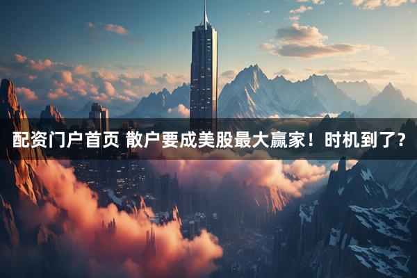 配资门户首页 散户要成美股最大赢家！时机到了？