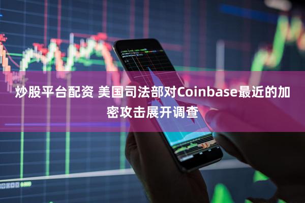 炒股平台配资 美国司法部对Coinbase最近的加密攻击展开调查