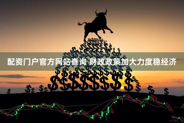 配资门户官方网站查询 财政政策加大力度稳经济