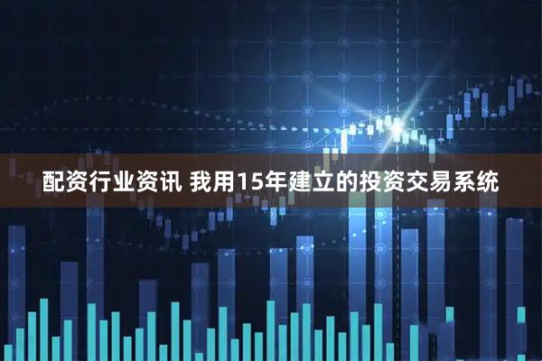 配资行业资讯 我用15年建立的投资交易系统