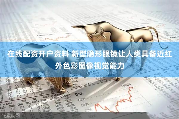 在线配资开户资料 新型隐形眼镜让人类具备近红外色彩图像视觉能力