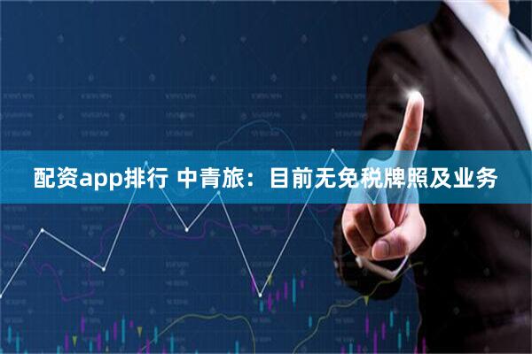 配资app排行 中青旅：目前无免税牌照及业务