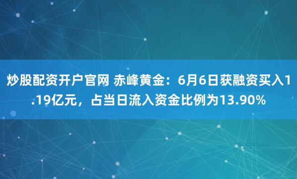 炒股配资开户官网 赤峰黄金：6月6日获融资买入1.19亿元，占当日流入资金比例为13.90%