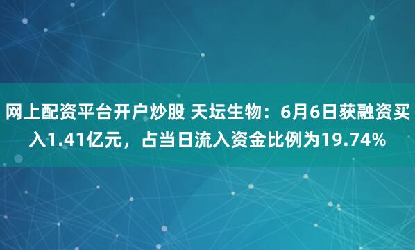 网上配资平台开户炒股 天坛生物：6月6日获融资买入1.41亿元，占当日流入资金比例为19.74%
