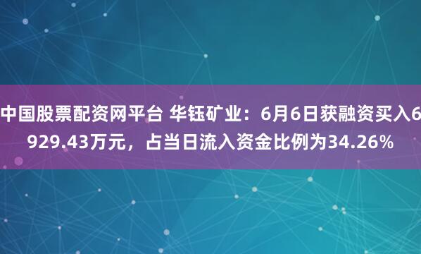 中国股票配资网平台 华钰矿业：6月6日获融资买入6929.43万元，占当日流入资金比例为34.26%