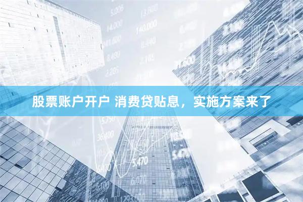 股票账户开户 消费贷贴息，实施方案来了